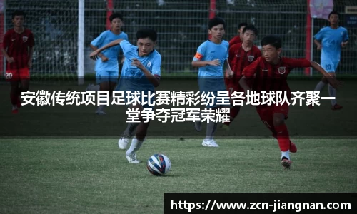 安徽传统项目足球比赛精彩纷呈各地球队齐聚一堂争夺冠军荣耀