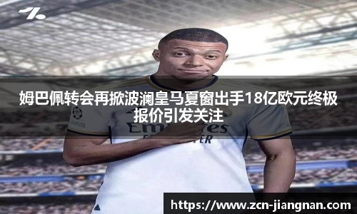 姆巴佩转会再掀波澜皇马夏窗出手18亿欧元终极报价引发关注
