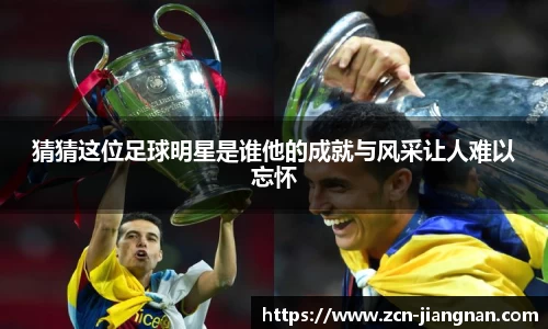 猜猜这位足球明星是谁他的成就与风采让人难以忘怀